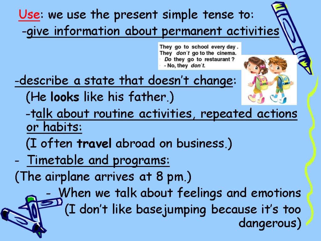Use: we use the present simple tense to: -give information about permanent activities -describe